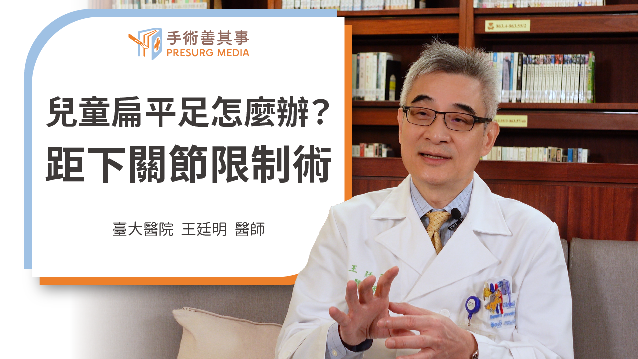 【兒童扁平足怎麼辦？矯正兒童足弓塌陷及足外翻：距下關節限制術】臺大醫院／王廷明醫師