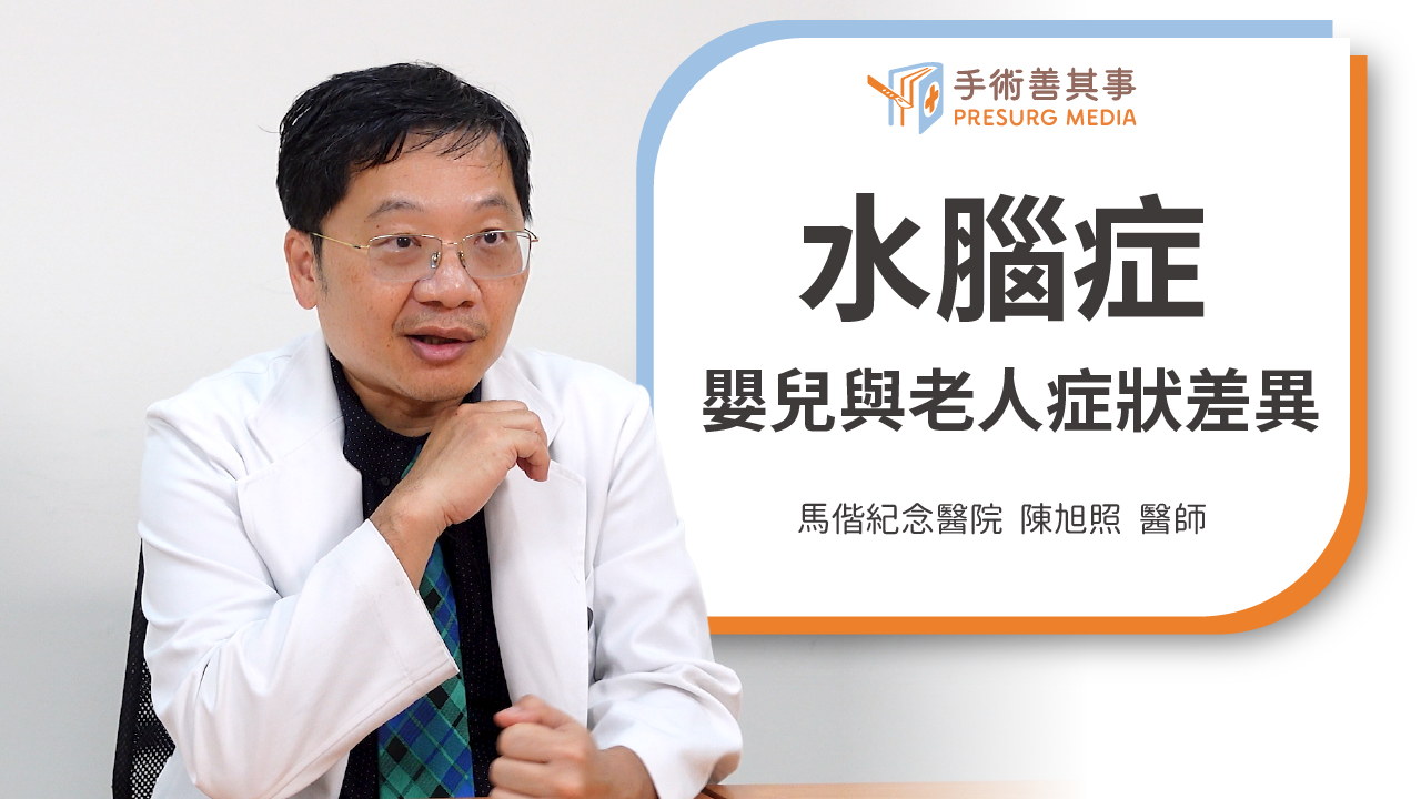 【水腦症會好嗎？嬰兒與老人症狀差異、壽命、治療】陳旭照醫師／馬偕紀念醫院