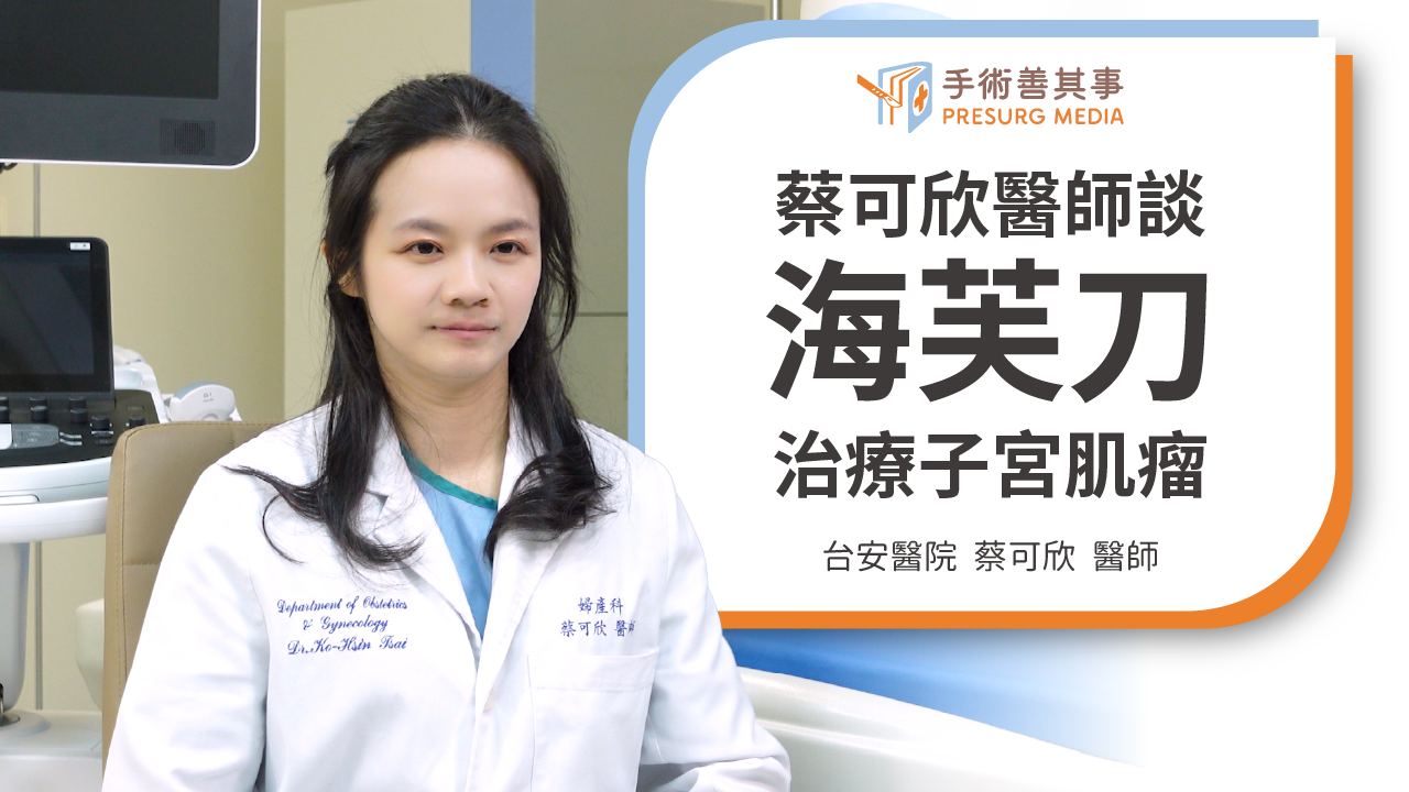 海芙刀做完肌瘤會馬上消失嗎？會影響懷孕嗎？蔡可欣醫師解析海芙刀5大常見疑問