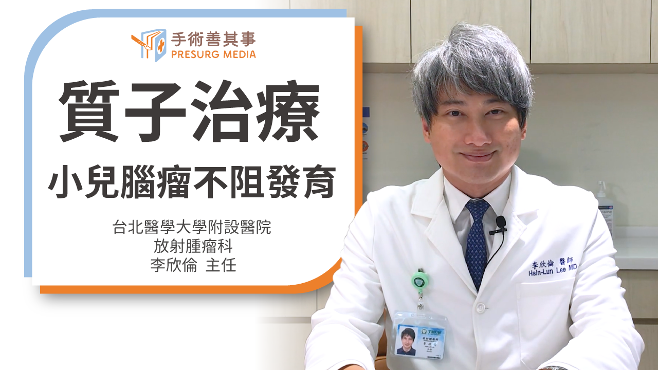 【兒童腦瘤存活率高嗎?症狀、原因與質子治療優缺點、費用】李欣倫醫師/台北醫學大學附設醫院