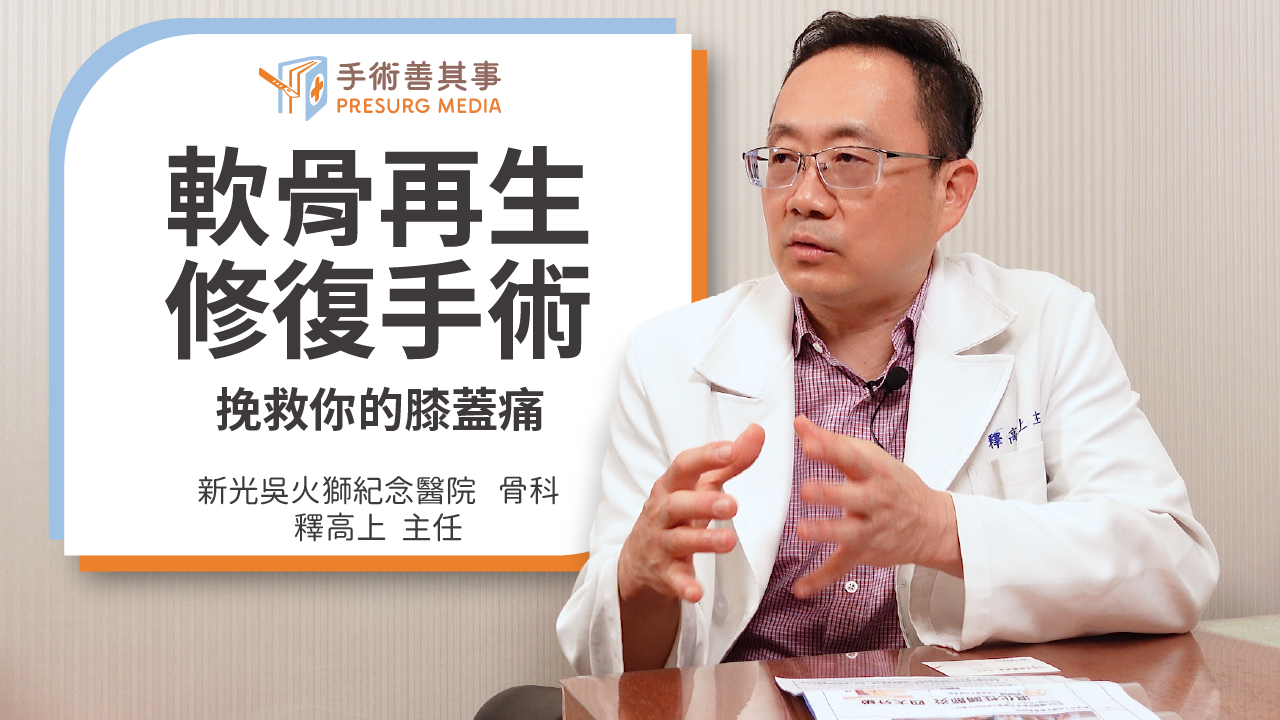 【膝蓋軟骨再生修復手術,讓磨損的膝蓋軟骨長回來!】新光吳火獅紀念醫院骨科主任∕釋高上醫師