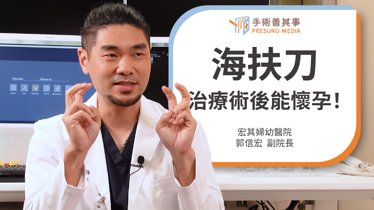 【海扶刀實際案例:治療術後能懷孕!不用切除子宮,不傷子宮壁】郭信宏醫師∕宏其婦幼醫院副院長