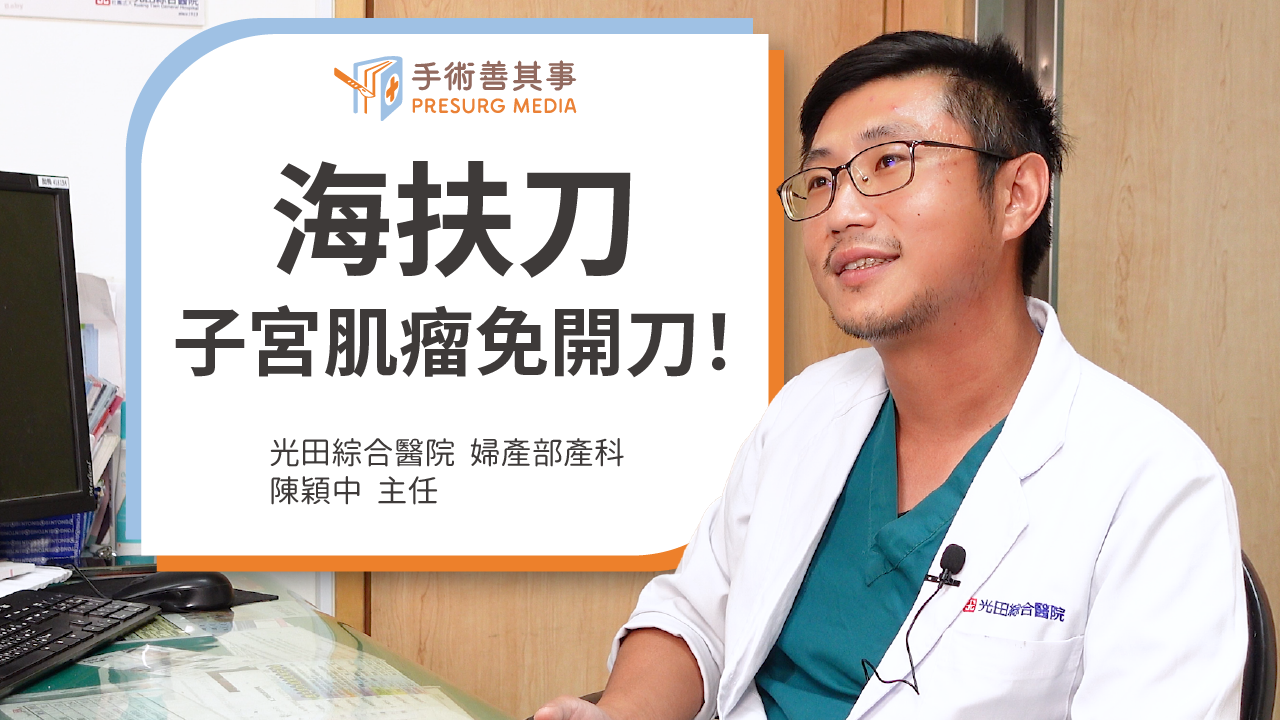 【海扶刀手術、費用、案例一次看， 治療子宮肌瘤免開刀！】陳穎中醫師／光田綜合醫院婦產部產科主任